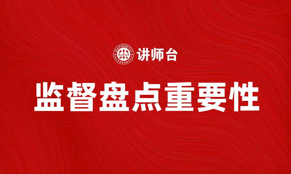 文章全面解析监督盘点的重要性与实施策略的缩略图