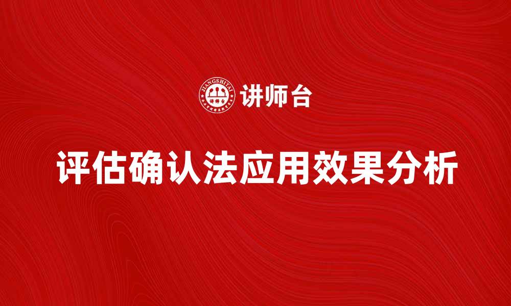文章深入探讨评估确认法的应用与效果分析的缩略图