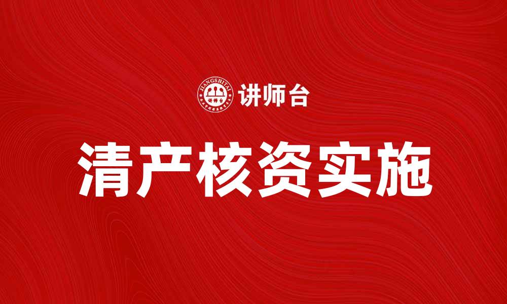 文章清产核资：企业财务透明化的重要步骤与实践的缩略图