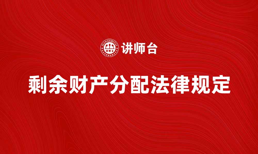 文章剩余财产分配的法律规定与注意事项解析的缩略图