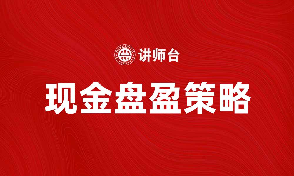 文章现金盘盈的秘密揭示：如何实现财富增值和风险控制的缩略图