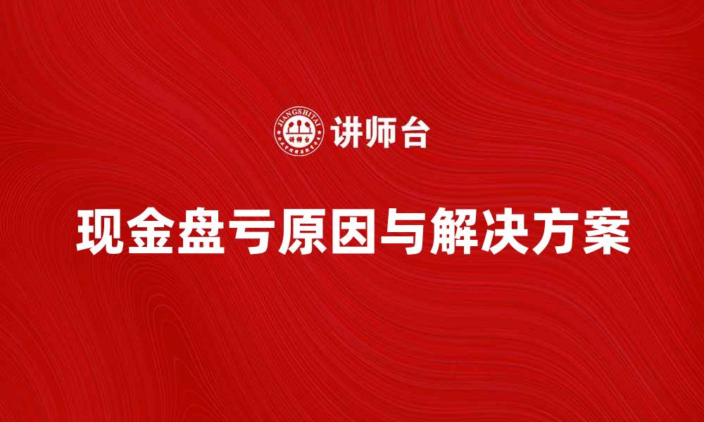 文章现金盘亏的原因与解决方案详解的缩略图