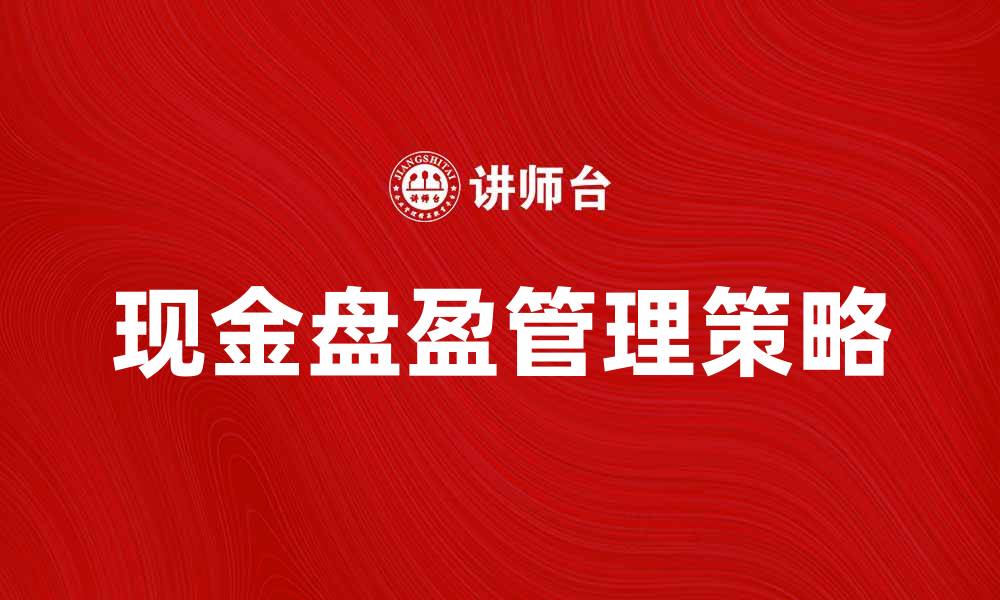 文章现金盘盈：企业财务管理中的重要策略解析的缩略图