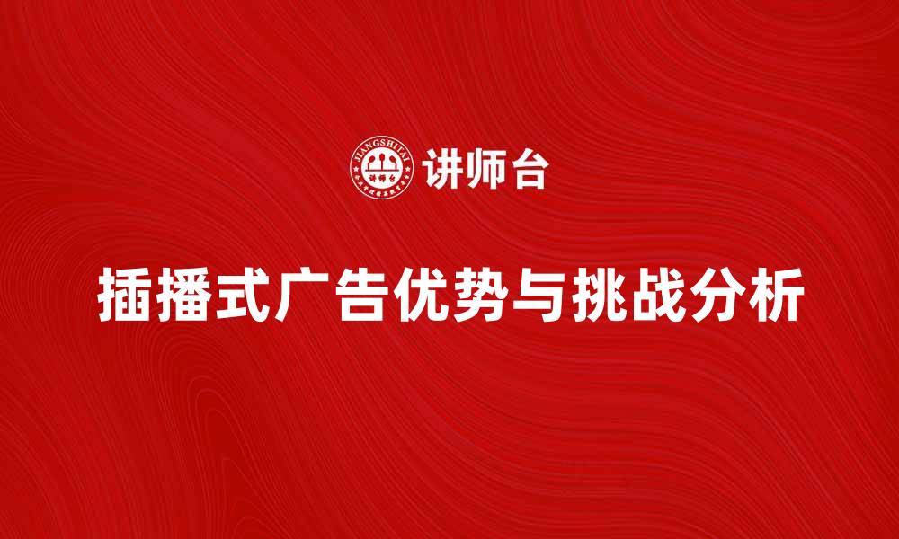 文章插播式广告的优势与挑战分析的缩略图