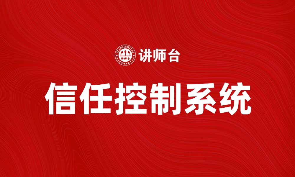 文章提升企业效率的信任控制系统应用解析的缩略图