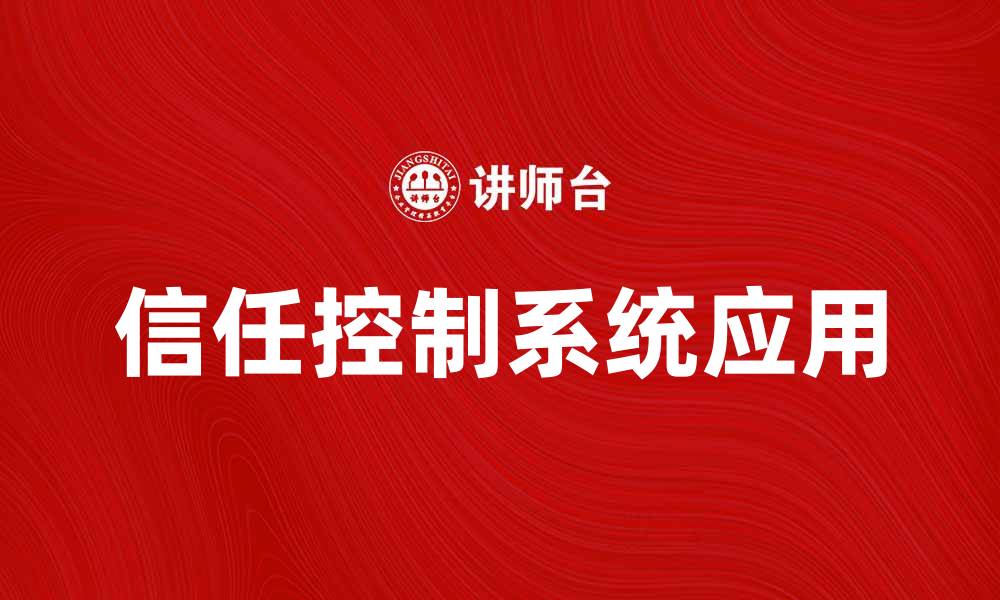 文章提升企业效率的信任控制系统应用解析的缩略图