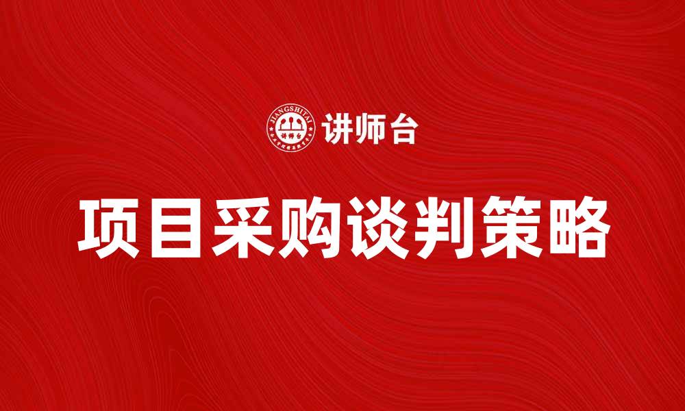 文章项目采购谈判的成功策略与技巧分享的缩略图