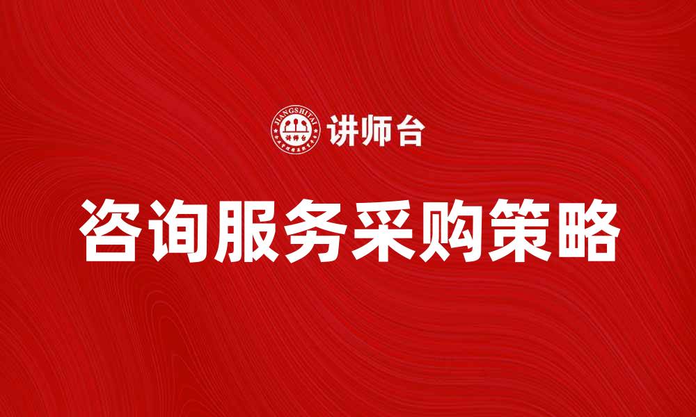 文章咨询服务采购的最佳实践与策略分析的缩略图