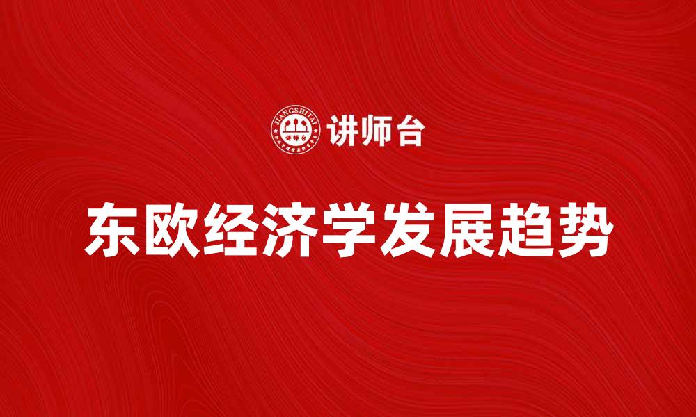 文章东欧经济学的崛起与未来发展趋势分析的缩略图