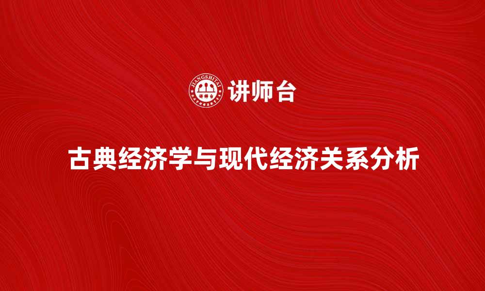 文章古典经济学派的核心理论与现代经济的关系分析的缩略图