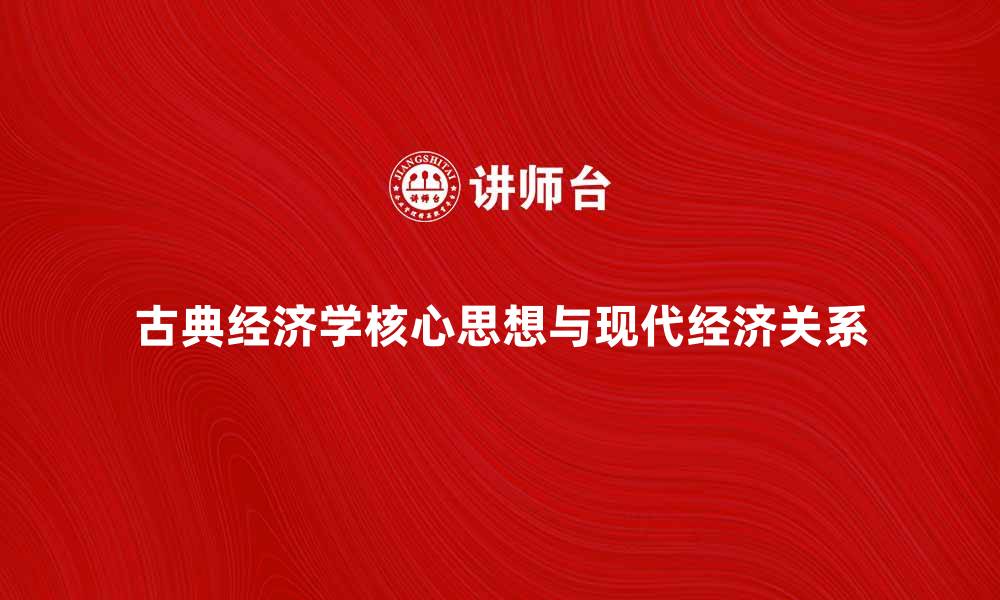 文章古典经济学的核心思想与现代经济的关系解析的缩略图