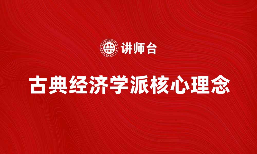文章古典经济学派的核心理念及其历史影响分析的缩略图