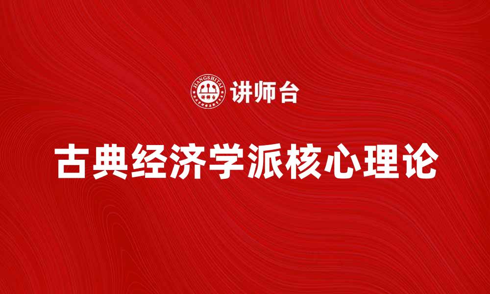 文章深入探讨古典经济学派的核心理论与影响的缩略图