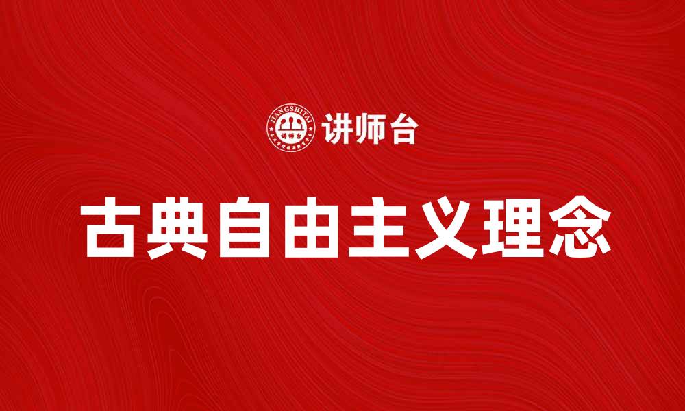 文章古典自由主义的核心理念与现代社会的联系分析的缩略图