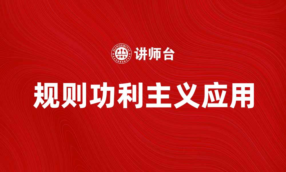 文章规则功利主义：探讨其在伦理决策中的应用与影响的缩略图