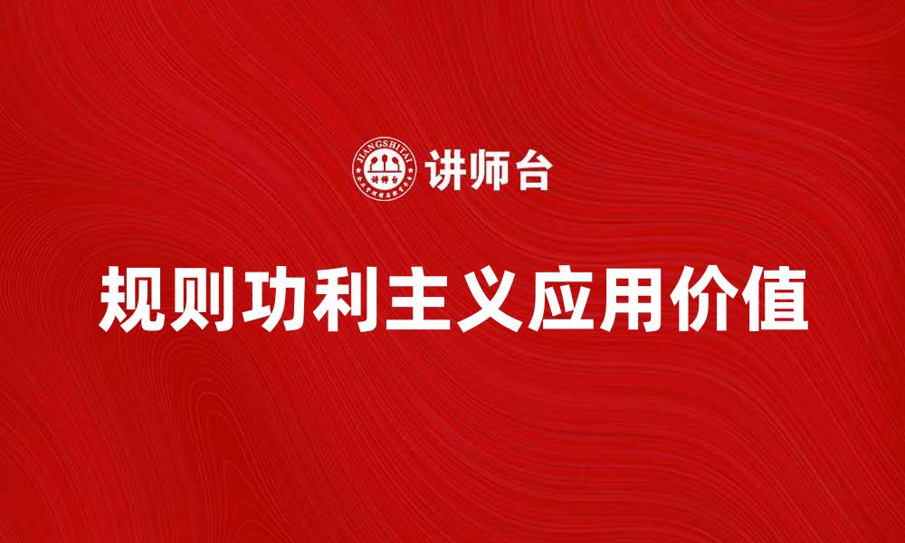 文章探索规则功利主义的核心理念与应用价值的缩略图