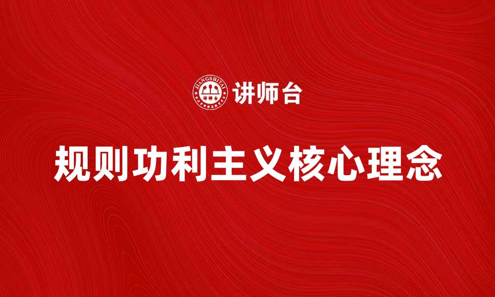 文章探索规则功利主义的核心理念与应用价值的缩略图