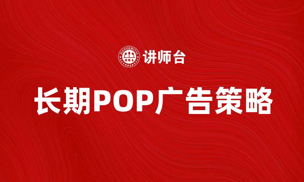 文章长期POP广告提升品牌曝光的有效策略的缩略图