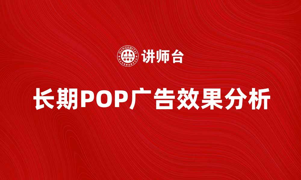 文章长期POP广告在提升品牌曝光中的重要性分析的缩略图