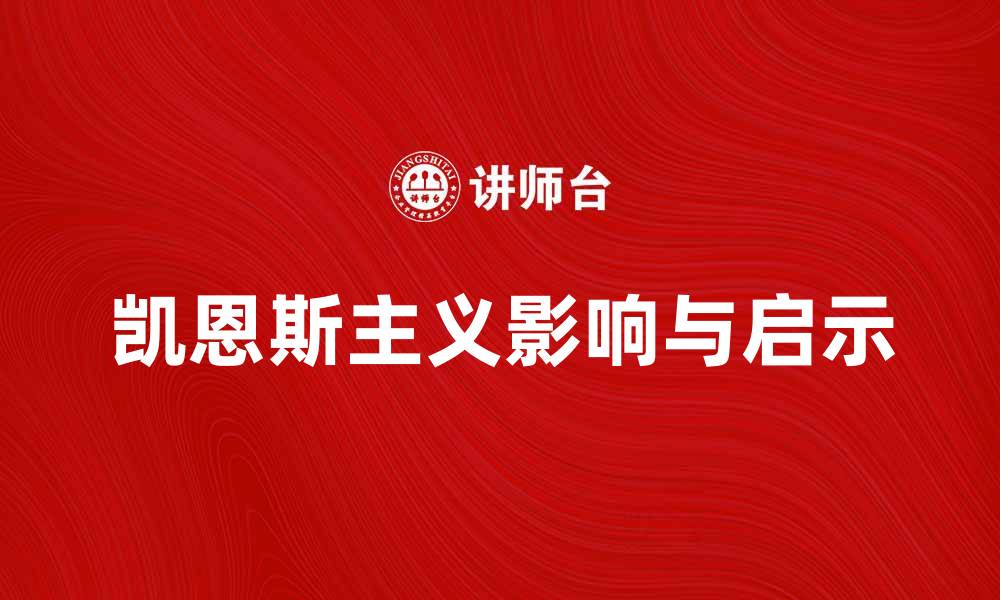 文章深入探讨凯恩斯主义对现代经济的影响与启示的缩略图