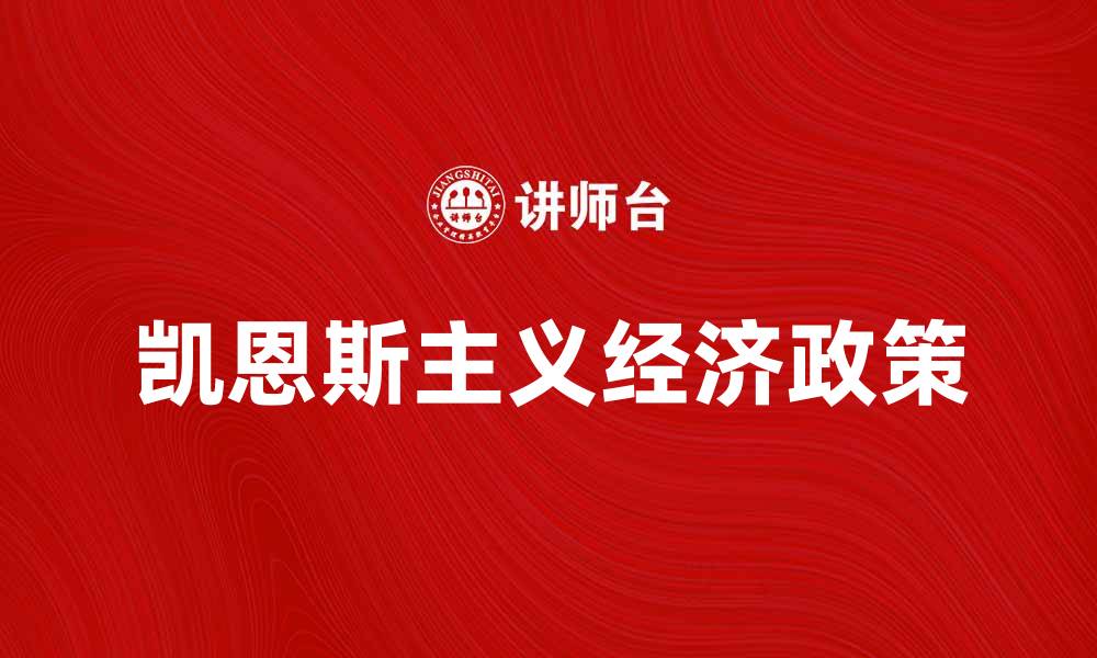 文章深入探讨凯恩斯主义对现代经济的影响与应用的缩略图