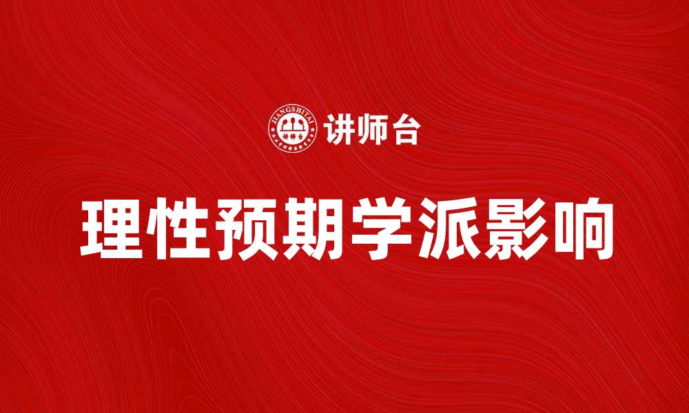 文章理性预期学派对经济政策的深远影响解析的缩略图