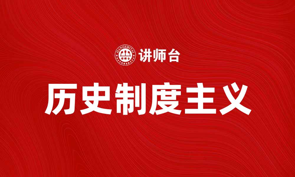 文章探索历史制度主义的核心理念与实践影响的缩略图