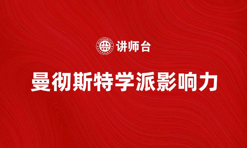 文章探秘曼彻斯特学派的历史与影响力解析的缩略图