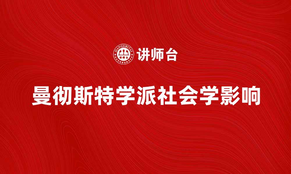 文章曼彻斯特学派：探秘社会学的重要流派与影响的缩略图