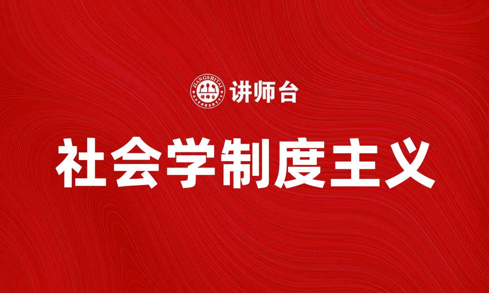 文章探索社会学制度主义的核心理论与应用的缩略图