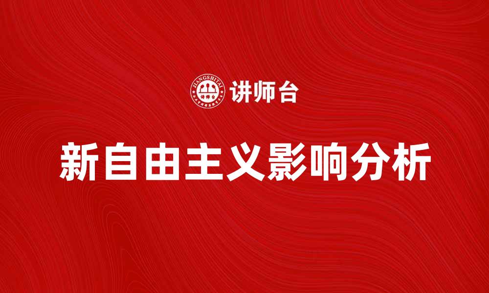 文章新自由主义对全球经济的深远影响与挑战分析的缩略图