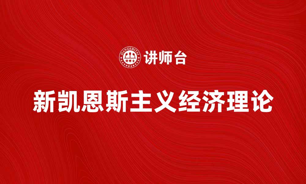 文章新凯恩斯主义的核心理念与经济影响解析的缩略图