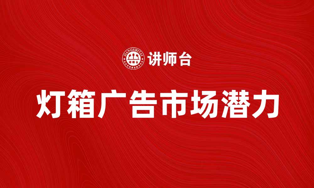 文章灯箱广告的魅力与市场潜力分析的缩略图