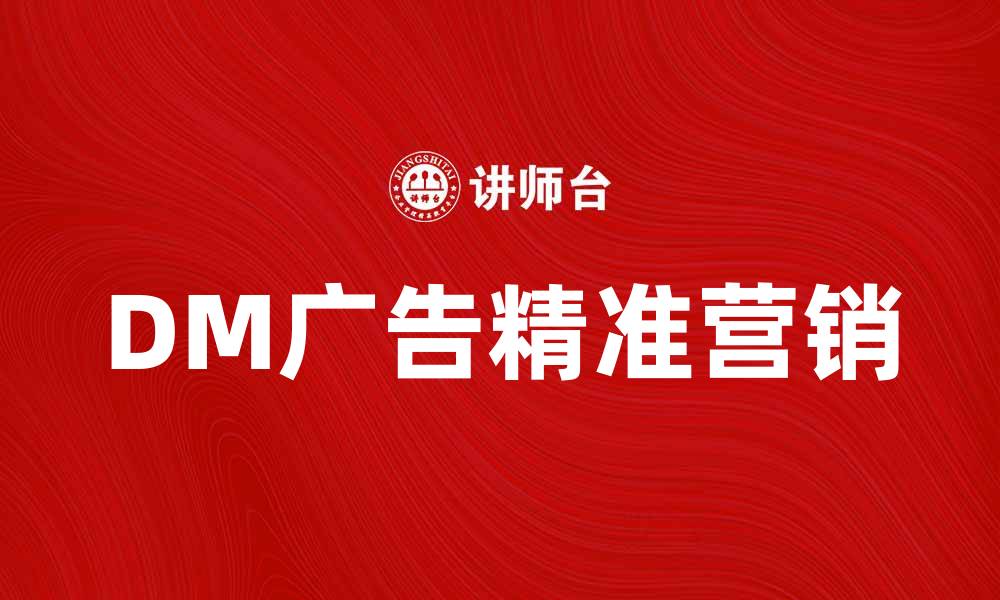 文章DM广告助力企业精准营销的秘密揭秘的缩略图