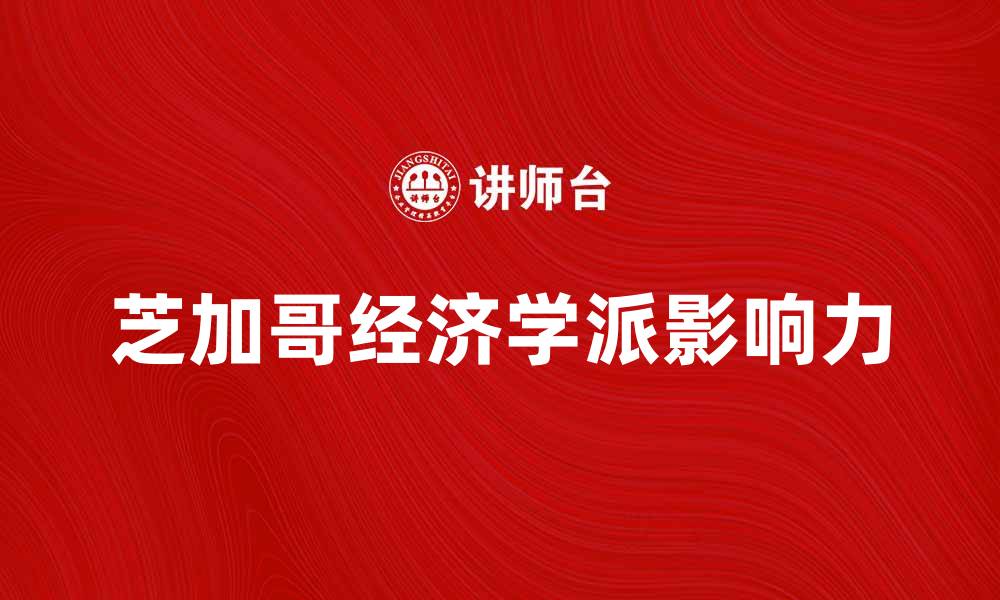 文章探索芝加哥经济学派的思想与影响力的缩略图