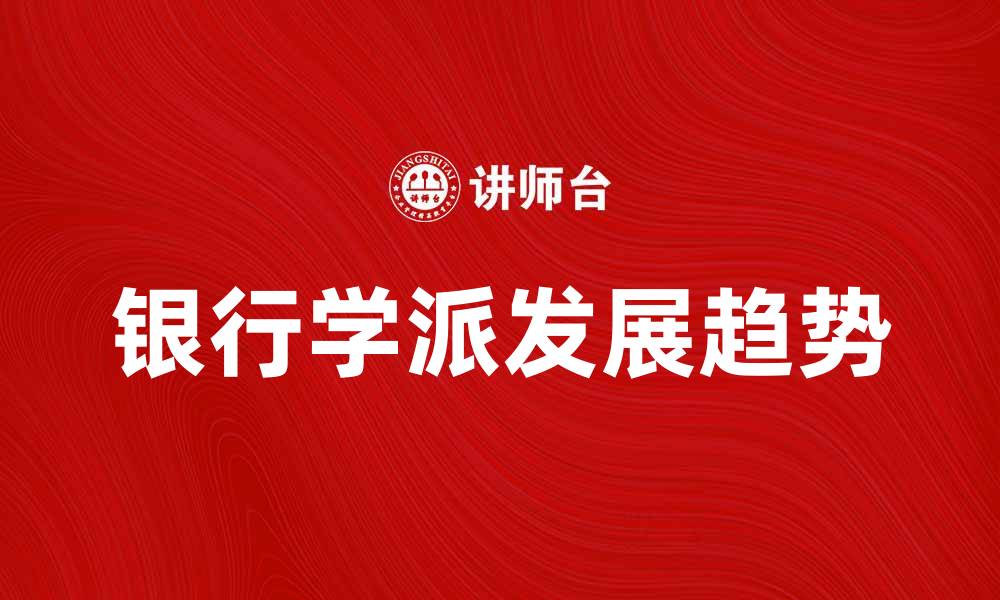 文章探索银行学派的起源与发展趋势的缩略图