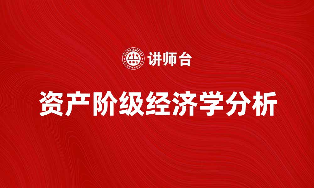 文章资产阶级经济学的本质与影响分析的缩略图