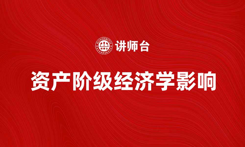 文章资产阶级经济学的基本理论与现实影响探讨的缩略图