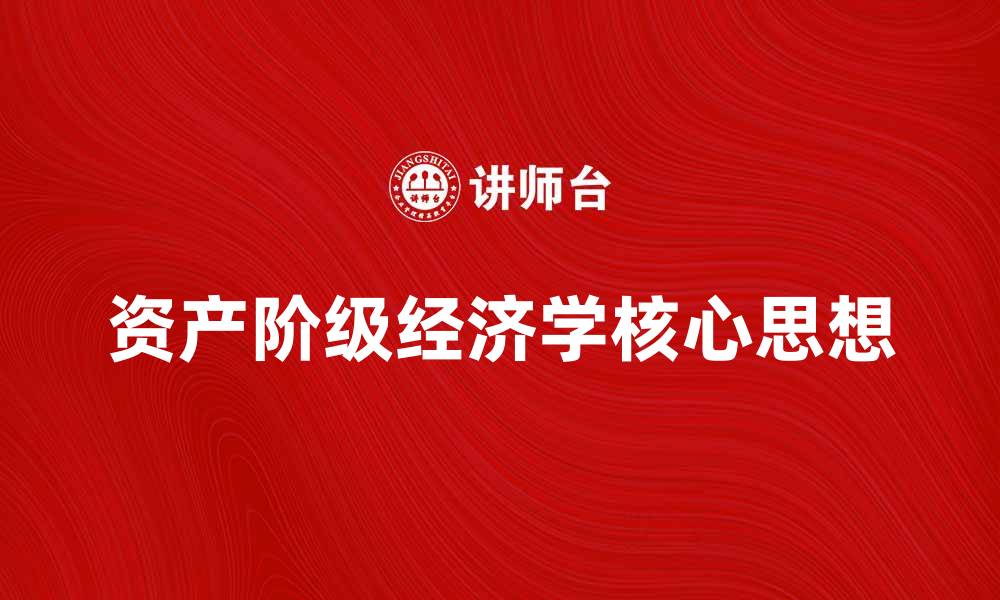 文章探索资产阶级经济学的核心思想与影响的缩略图