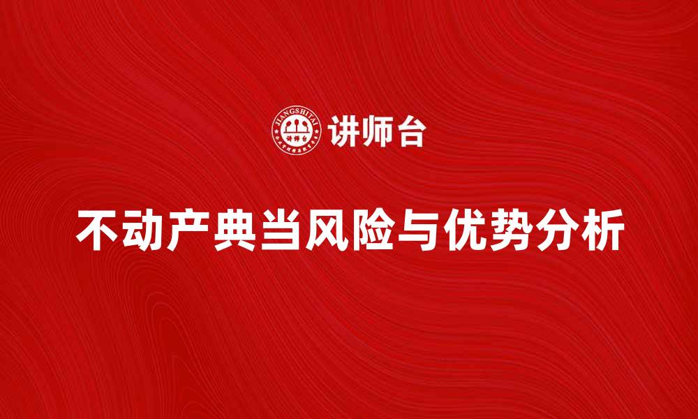 文章不动产典当的优势与风险解析，投资者必读的缩略图