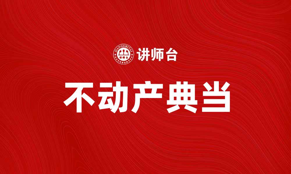 文章不动产典当：解锁资产变现的新方式的缩略图