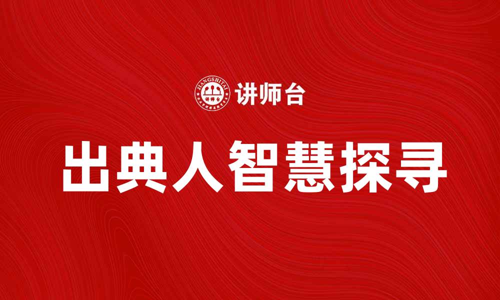 文章探寻出典人背后的故事与智慧的缩略图