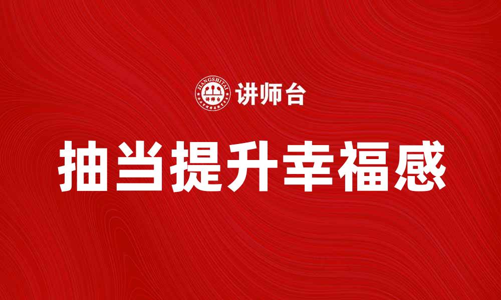 文章如何通过抽当提升你的生活品质和幸福感的缩略图