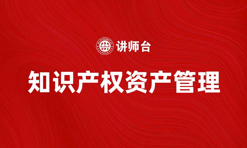 文章典权人如何有效管理知识产权资产提升价值的缩略图