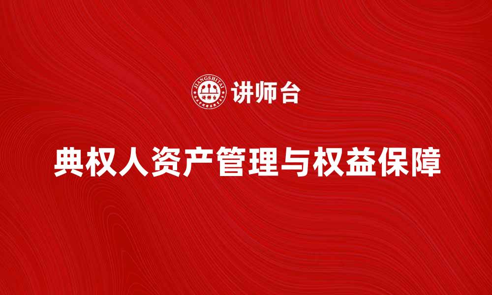 文章典权人如何有效管理资产与权益保障的缩略图