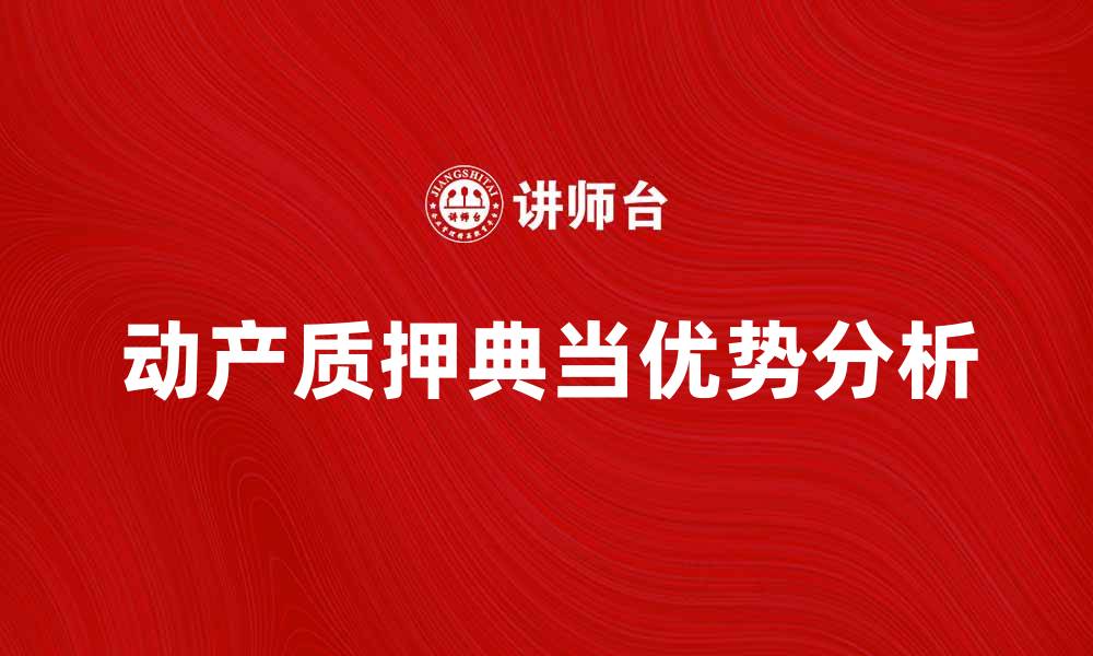 文章动产质押典当的优势与注意事项分析的缩略图