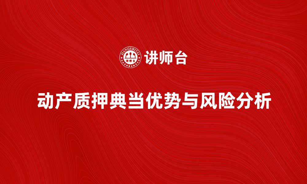 动产质押典当优势与风险分析