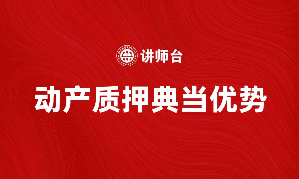 文章动产质押典当的优势与注意事项解析的缩略图