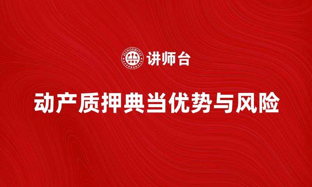 文章动产质押典当的优势与风险解析的缩略图