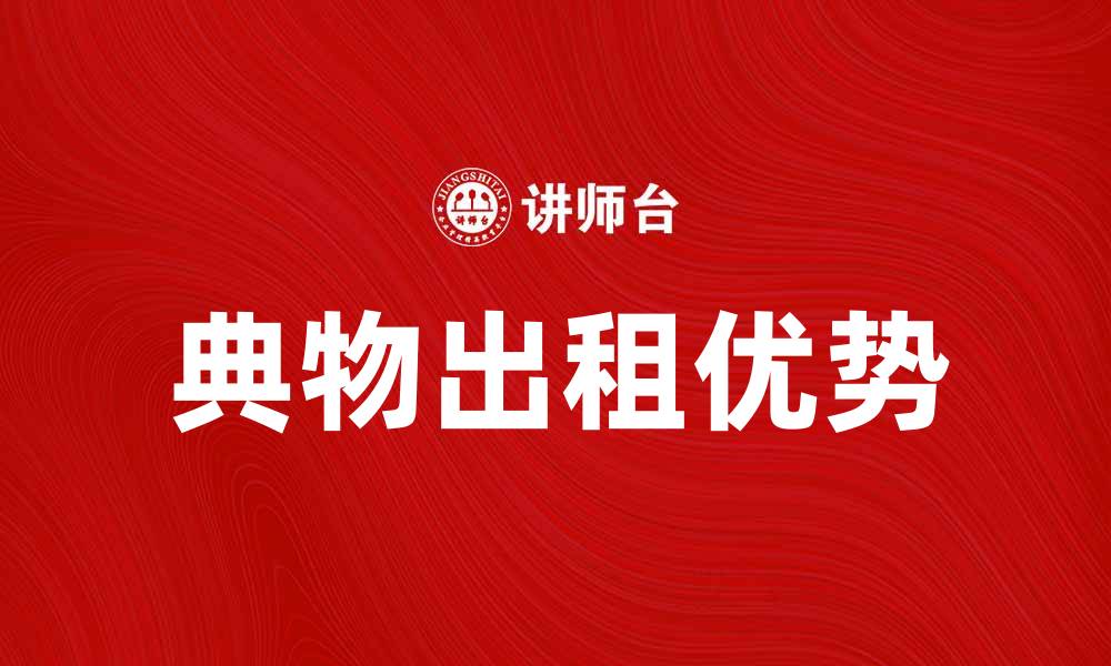 文章典物出租的优势与选择指南，助你轻松租赁优质物品的缩略图